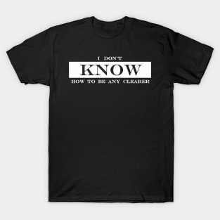 i don't know how to be any clearer T-Shirt